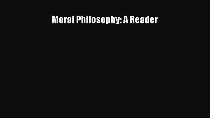 (PDF Download) Moral Philosophy: A Reader Read Online