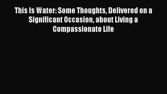 (PDF Download) This Is Water: Some Thoughts Delivered on a Significant Occasion about Living