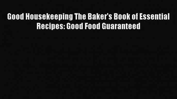 Good Housekeeping The Baker's Book of Essential Recipes: Good Food Guaranteed Read Online PDF