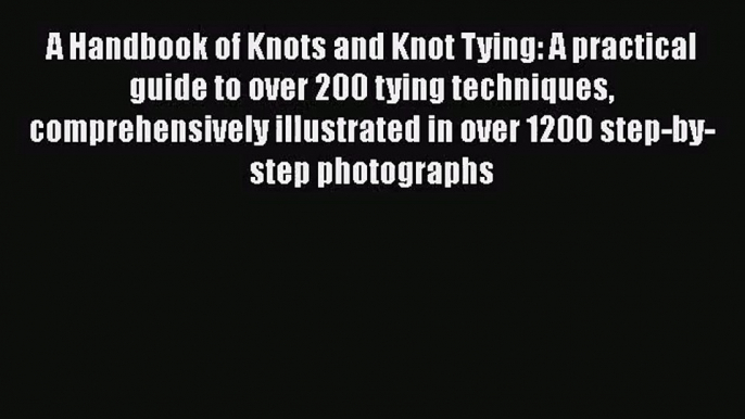 A Handbook of Knots and Knot Tying: A practical guide to over 200 tying techniques comprehensively