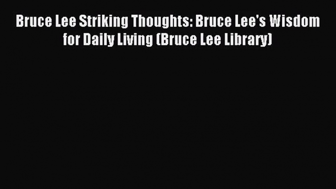 (PDF Download) Bruce Lee Striking Thoughts: Bruce Lee's Wisdom for Daily Living (Bruce Lee