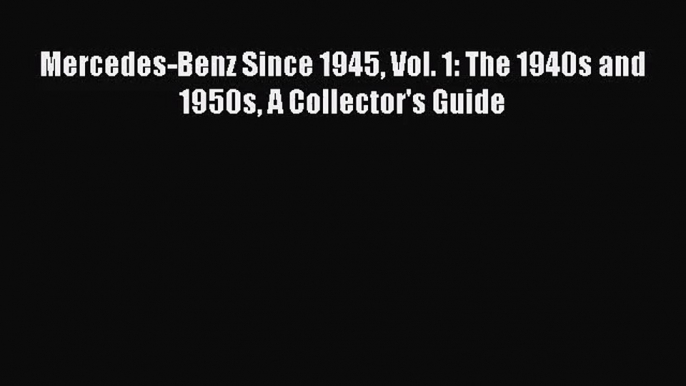 [PDF Download] Mercedes-Benz Since 1945 Vol. 1: The 1940s and 1950s A Collector's Guide [Read]