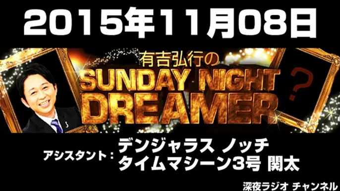 2015年11月08日有吉弘行のSUNDAY NIGHT DREAMER 【アシスタント：デンジャラス ノッチ･タイムマシーン3号 関太】