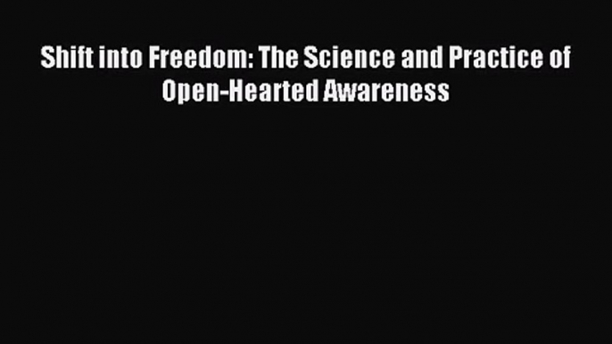 (PDF Download) Shift into Freedom: The Science and Practice of Open-Hearted Awareness Read