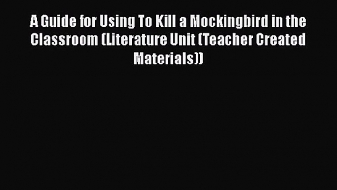 [PDF Download] A Guide for Using To Kill a Mockingbird in the Classroom (Literature Unit (Teacher