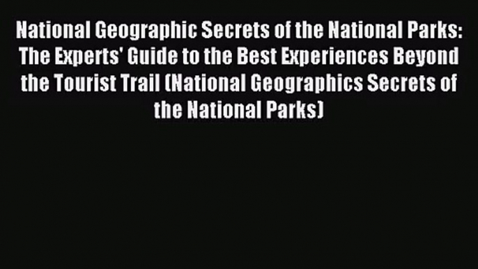 (PDF Download) National Geographic Secrets of the National Parks: The Experts' Guide to the