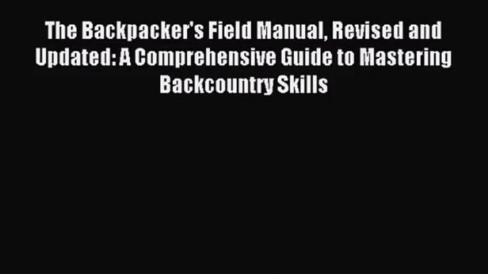 (PDF Download) The Backpacker's Field Manual Revised and Updated: A Comprehensive Guide to