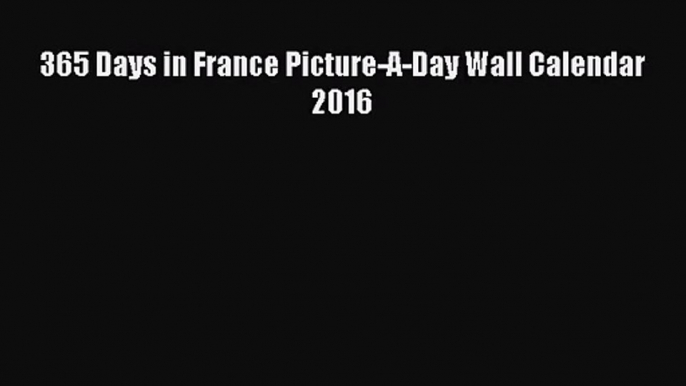 (PDF Download) 365 Days in France Picture-A-Day Wall Calendar 2016 Read Online