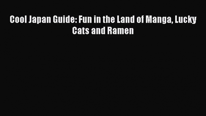 (PDF Download) Cool Japan Guide: Fun in the Land of Manga Lucky Cats and Ramen Download