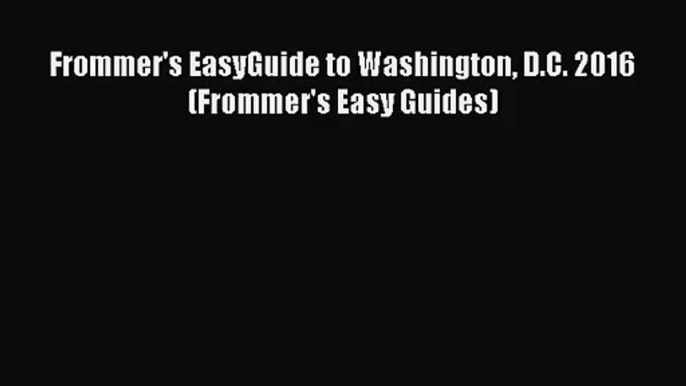 (PDF Download) Frommer's EasyGuide to Washington D.C. 2016 (Frommer's Easy Guides) Download