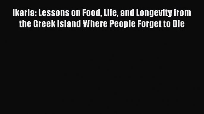 (PDF Download) Ikaria: Lessons on Food Life and Longevity from the Greek Island Where People