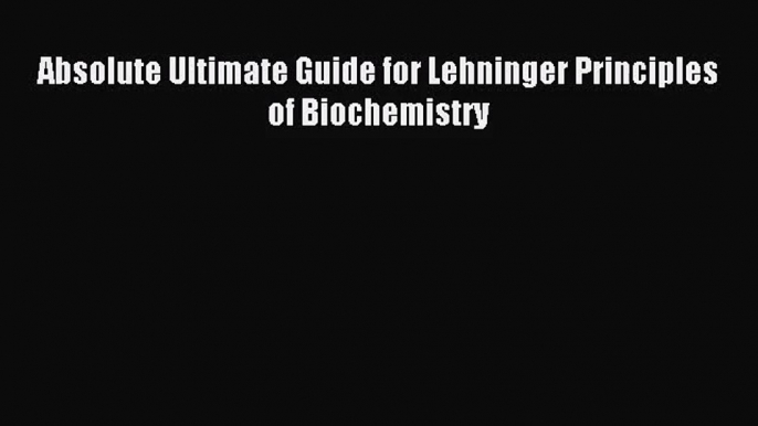 (PDF Download) Absolute Ultimate Guide for Lehninger Principles of Biochemistry Read Online