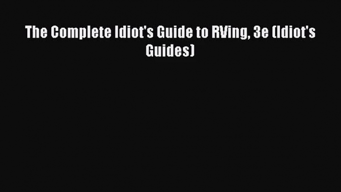 (PDF Download) The Complete Idiot's Guide to RVing 3e (Idiot's Guides) PDF