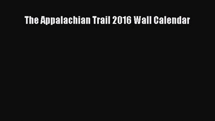 (PDF Download) The Appalachian Trail 2016 Wall Calendar Read Online