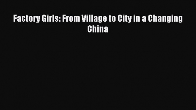 (PDF Download) Factory Girls: From Village to City in a Changing China Download