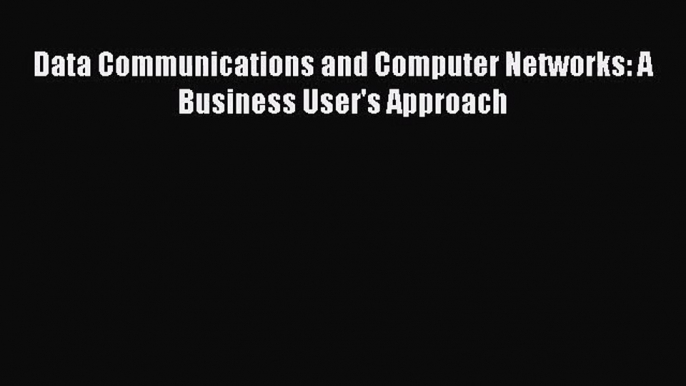 (PDF Download) Data Communications and Computer Networks: A Business User's Approach PDF