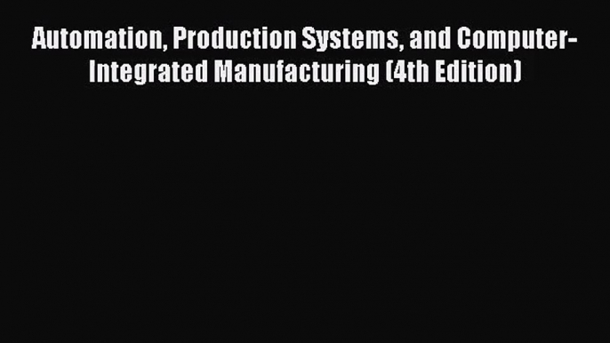 (PDF Download) Automation Production Systems and Computer-Integrated Manufacturing (4th Edition)