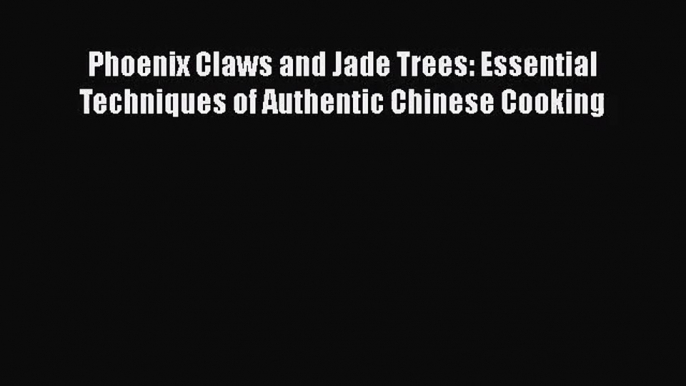 Read Phoenix Claws and Jade Trees: Essential Techniques of Authentic Chinese Cooking PDF Online
