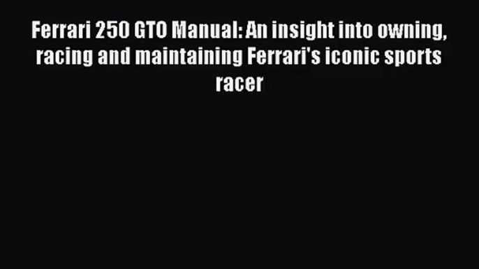 Ferrari 250 GTO Manual: An insight into owning racing and maintaining Ferrari's iconic sports