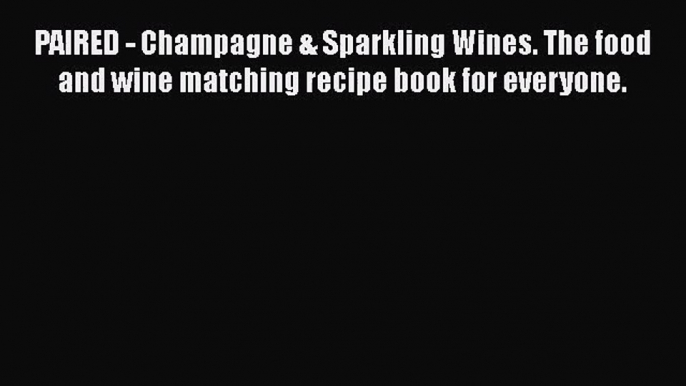 [PDF Download] PAIRED - Champagne & Sparkling Wines. The food and wine matching recipe book