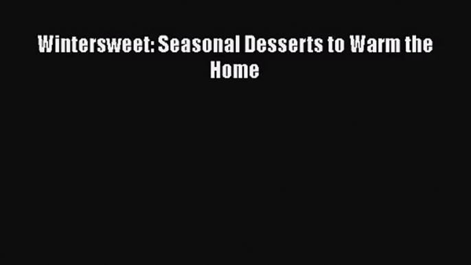 [PDF Download] Wintersweet: Seasonal Desserts to Warm the Home [Read] Online