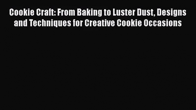 [PDF Download] Cookie Craft: From Baking to Luster Dust Designs and Techniques for Creative