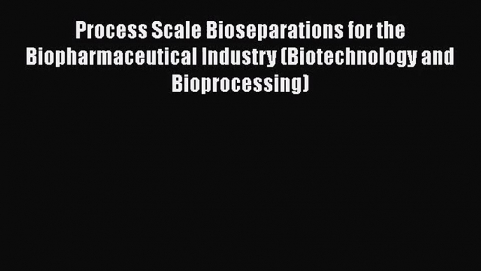 [PDF Download] Process Scale Bioseparations for the Biopharmaceutical Industry (Biotechnology