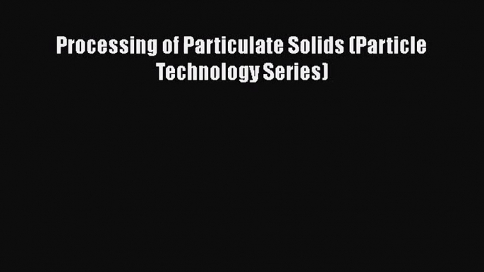 [PDF Download] Processing of Particulate Solids (Particle Technology Series) [Read] Online