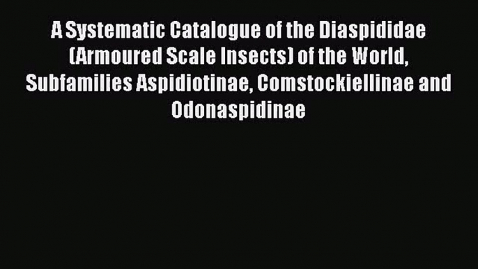 [PDF Download] A Systematic Catalogue of the Diaspididae (Armoured Scale Insects) of the World