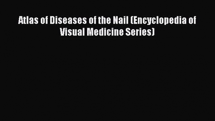 [PDF Download] Atlas of Diseases of the Nail (Encyclopedia of Visual Medicine Series) [Download]