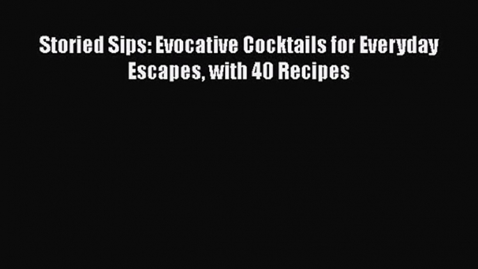 [PDF Download] Storied Sips: Evocative Cocktails for Everyday Escapes with 40 Recipes [Read]