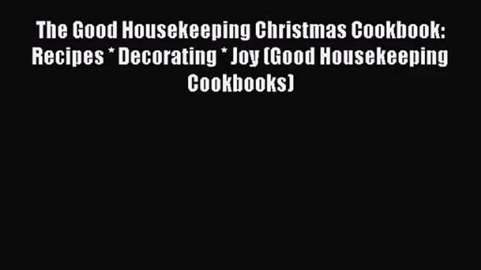 [PDF Download] The Good Housekeeping Christmas Cookbook: Recipes * Decorating * Joy (Good Housekeeping