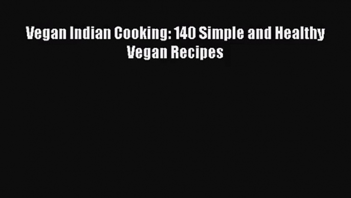 [PDF Download] Vegan Indian Cooking: 140 Simple and Healthy Vegan Recipes [Read] Online