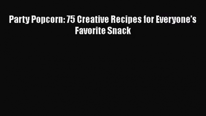 [PDF Download] Party Popcorn: 75 Creative Recipes for Everyone’s Favorite Snack [PDF] Online