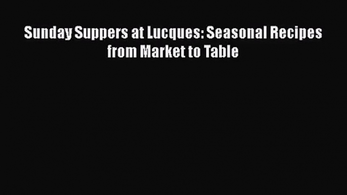 [PDF Download] Sunday Suppers at Lucques: Seasonal Recipes from Market to Table [PDF] Online