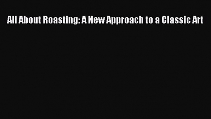[PDF Download] All About Roasting: A New Approach to a Classic Art [Download] Online