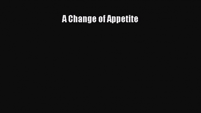 [PDF Download] A Change of Appetite [Read] Full Ebook