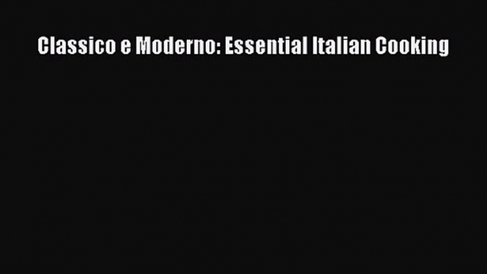 [PDF Download] Classico e Moderno: Essential Italian Cooking [Download] Full Ebook