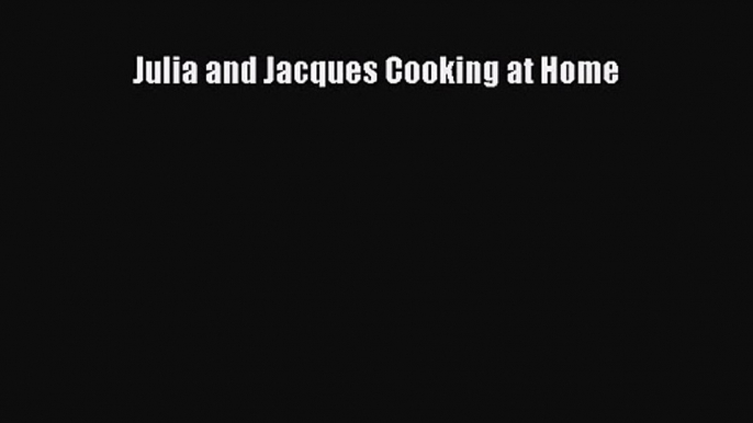 [PDF Download] Julia and Jacques Cooking at Home [Read] Online