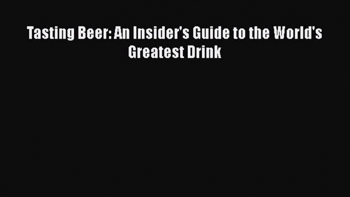 [PDF Download] Tasting Beer: An Insider's Guide to the World's Greatest Drink [Read] Full Ebook