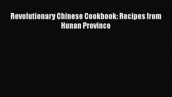 Revolutionary Chinese Cookbook: Recipes from Hunan Province  Free PDF