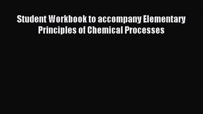 (PDF Download) Student Workbook to accompany Elementary Principles of Chemical Processes Read