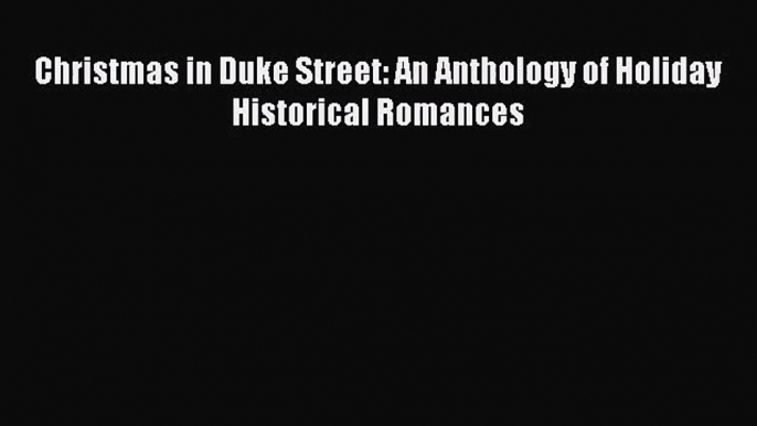 (PDF Download) Christmas in Duke Street: An Anthology of Holiday Historical Romances PDF