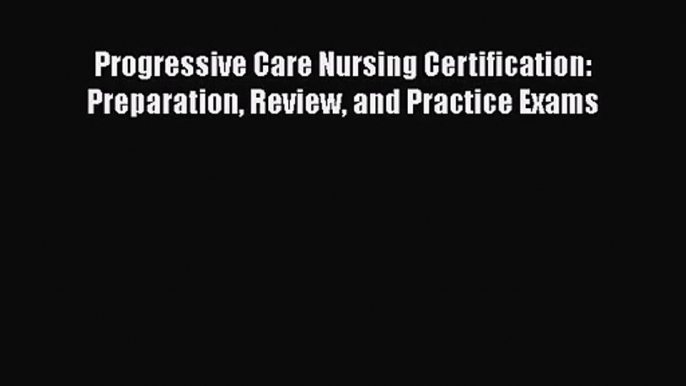 (PDF Download) Progressive Care Nursing Certification: Preparation Review and Practice Exams