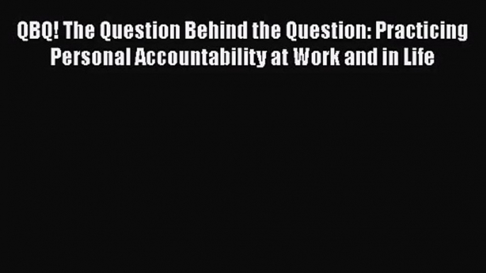 [PDF Download] QBQ! The Question Behind the Question: Practicing Personal Accountability at