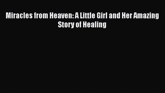 [PDF Download] Miracles from Heaven: A Little Girl and Her Amazing Story of Healing [PDF] Full