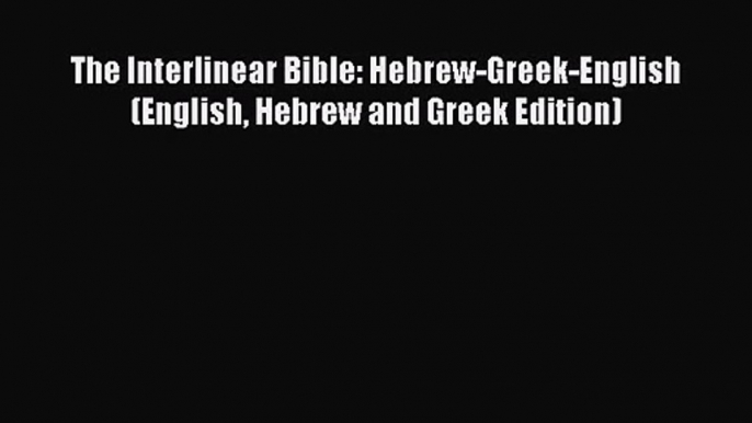 [PDF Download] The Interlinear Bible: Hebrew-Greek-English (English Hebrew and Greek Edition)