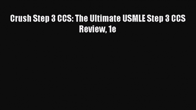 (PDF Download) Crush Step 3 CCS: The Ultimate USMLE Step 3 CCS Review 1e Download