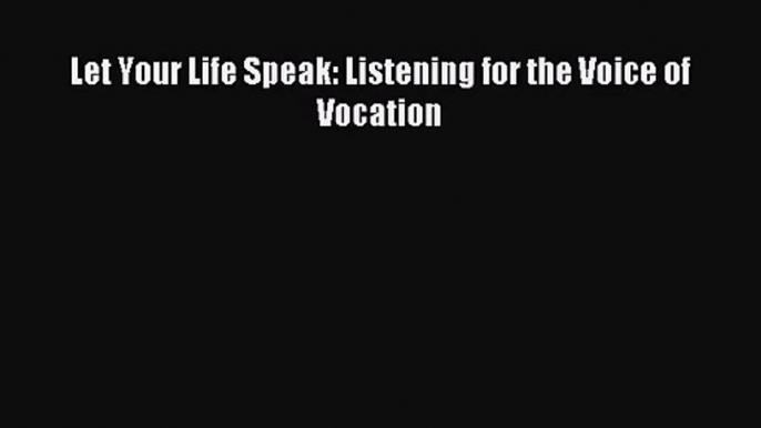 (PDF Download) Let Your Life Speak: Listening for the Voice of Vocation Download