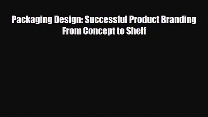 [PDF Download] Packaging Design: Successful Product Branding From Concept to Shelf [PDF] Online